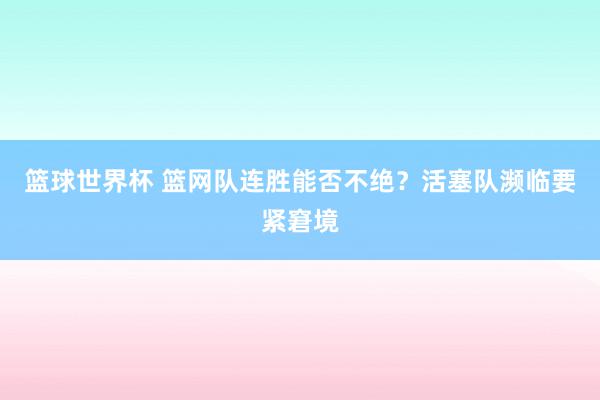 篮球世界杯 篮网队连胜能否不绝？活塞队濒临要紧窘境