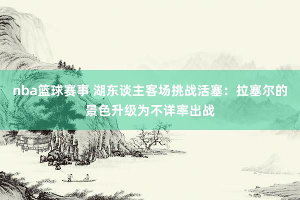 nba篮球赛事 湖东谈主客场挑战活塞：拉塞尔的景色升级为不详率出战