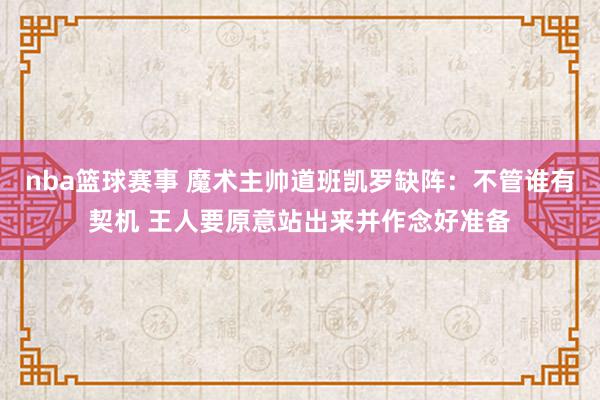 nba篮球赛事 魔术主帅道班凯罗缺阵：不管谁有契机 王人要原意站出来并作念好准备