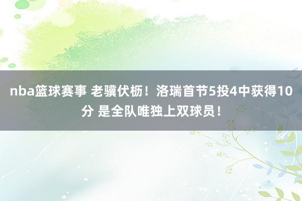 nba篮球赛事 老骥伏枥！洛瑞首节5投4中获得10分 是全队唯独上双球员！