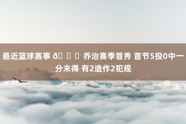 最近篮球赛事 😕乔治赛季首秀 首节5投0中一分未得 有2造作2犯规