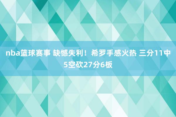 nba篮球赛事 缺憾失利！希罗手感火热 三分11中5空砍27分6板