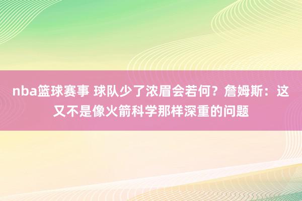 nba篮球赛事 球队少了浓眉会若何？詹姆斯：这又不是像火箭科学那样深重的问题