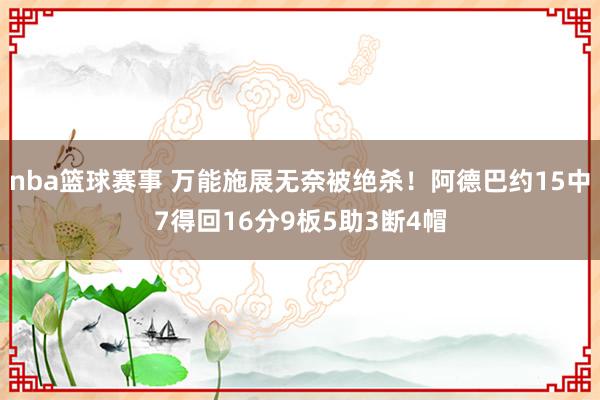 nba篮球赛事 万能施展无奈被绝杀！阿德巴约15中7得回16分9板5助3断4帽