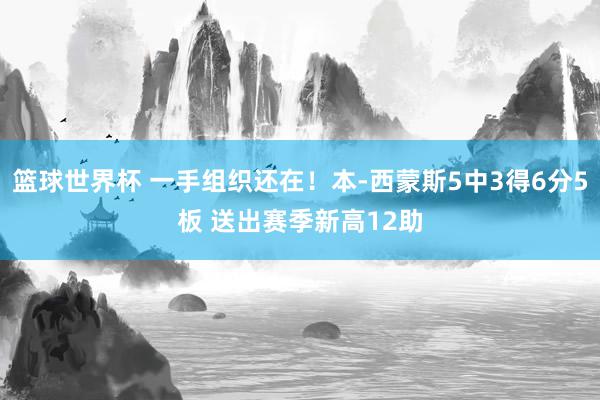 篮球世界杯 一手组织还在！本-西蒙斯5中3得6分5板 送出赛季新高12助