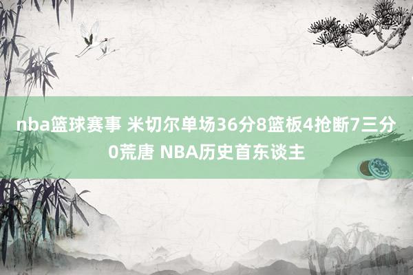 nba篮球赛事 米切尔单场36分8篮板4抢断7三分0荒唐 NBA历史首东谈主