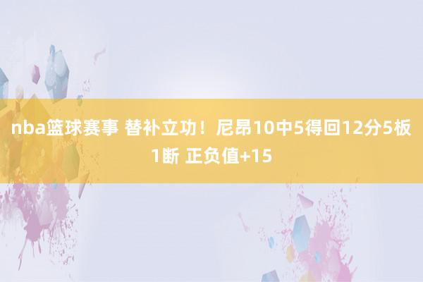 nba篮球赛事 替补立功！尼昂10中5得回12分5板1断 正负值+15