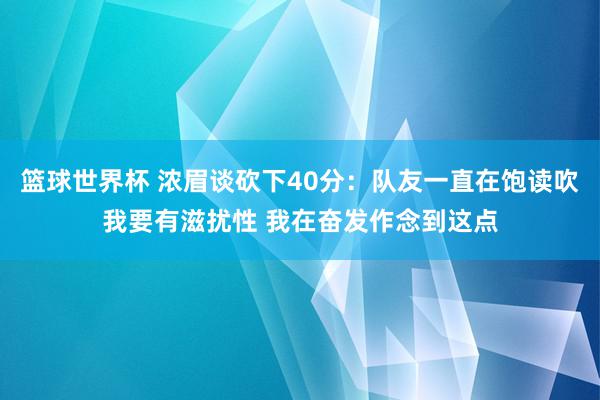 篮球世界杯 浓眉谈砍下40分：队友一直在饱读吹我要有滋扰性 我在奋发作念到这点