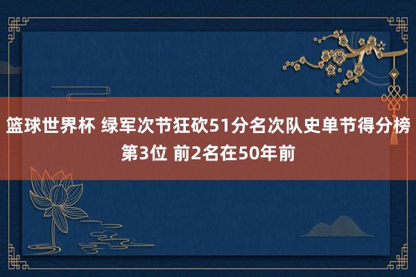 篮球世界杯 绿军次节狂砍51分名次队史单节得分榜第3位 前2名在50年前