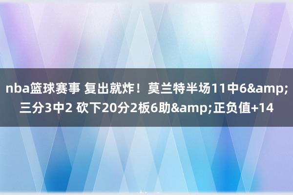 nba篮球赛事 复出就炸！莫兰特半场11中6&三分3中2 砍下20分2板6助&正负值+14