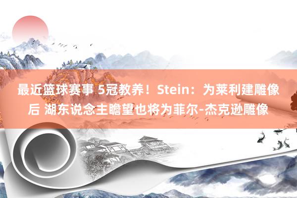 最近篮球赛事 5冠教养！Stein：为莱利建雕像后 湖东说念主瞻望也将为菲尔-杰克逊雕像