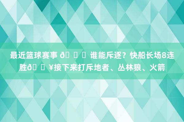 最近篮球赛事 😉谁能斥逐？快船长场8连胜🔥接下来打斥地者、丛林狼、火箭