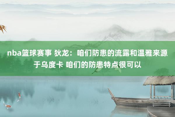 nba篮球赛事 狄龙：咱们防患的流露和温雅来源于乌度卡 咱们的防患特点很可以