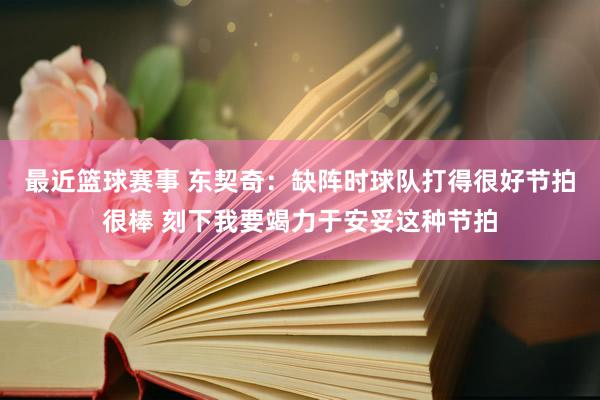 最近篮球赛事 东契奇：缺阵时球队打得很好节拍很棒 刻下我要竭力于安妥这种节拍