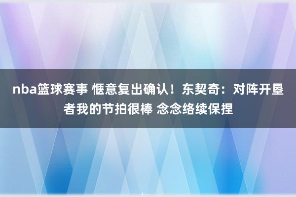 nba篮球赛事 惬意复出确认！东契奇：对阵开垦者我的节拍很棒 念念络续保捏