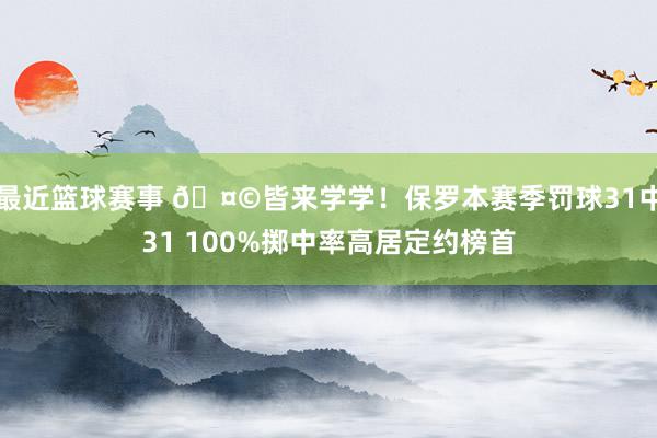 最近篮球赛事 🤩皆来学学！保罗本赛季罚球31中31 100%掷中率高居定约榜首