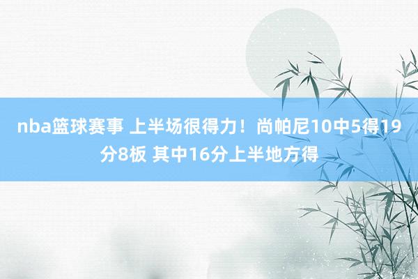 nba篮球赛事 上半场很得力！尚帕尼10中5得19分8板 其中16分上半地方得