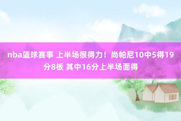 nba篮球赛事 上半场很得力！尚帕尼10中5得19分8板 其中16分上半场面得