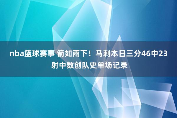 nba篮球赛事 箭如雨下！马刺本日三分46中23 射中数创队史单场记录