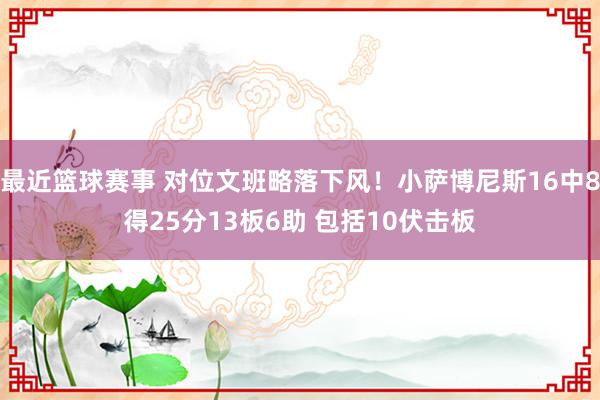 最近篮球赛事 对位文班略落下风！小萨博尼斯16中8得25分13板6助 包括10伏击板