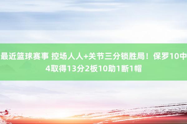 最近篮球赛事 控场人人+关节三分锁胜局！保罗10中4取得13分2板10助1断1帽