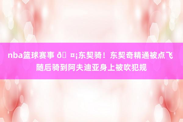 nba篮球赛事 🤡东契骑！东契奇精通被点飞 随后骑到阿夫迪亚身上被吹犯规