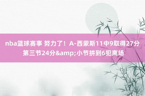 nba篮球赛事 努力了！A-西蒙斯11中9取得27分 第三节24分&小节拼到6犯离场