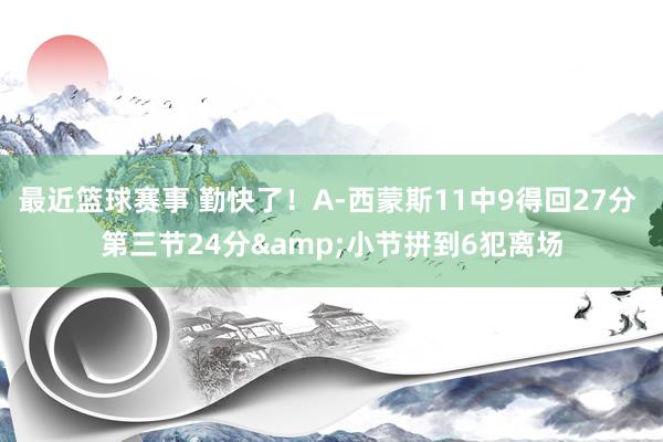 最近篮球赛事 勤快了！A-西蒙斯11中9得回27分 第三节24分&小节拼到6犯离场