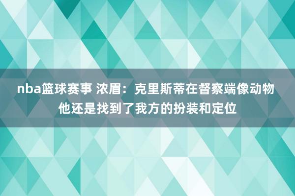 nba篮球赛事 浓眉：克里斯蒂在督察端像动物 他还是找到了我方的扮装和定位