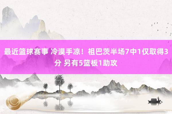 最近篮球赛事 冷漠手凉！祖巴茨半场7中1仅取得3分 另有5篮板1助攻