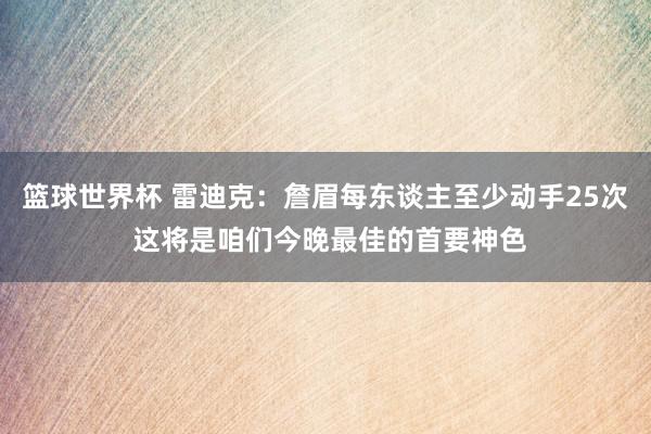 篮球世界杯 雷迪克：詹眉每东谈主至少动手25次 这将是咱们今晚最佳的首要神色