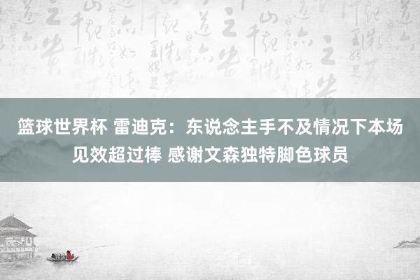 篮球世界杯 雷迪克：东说念主手不及情况下本场见效超过棒 感谢文森独特脚色球员