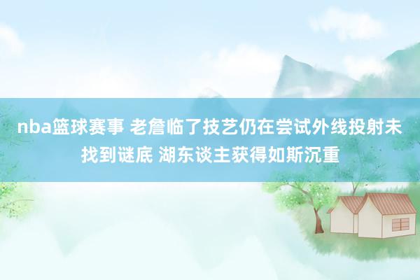 nba篮球赛事 老詹临了技艺仍在尝试外线投射未找到谜底 湖东谈主获得如斯沉重