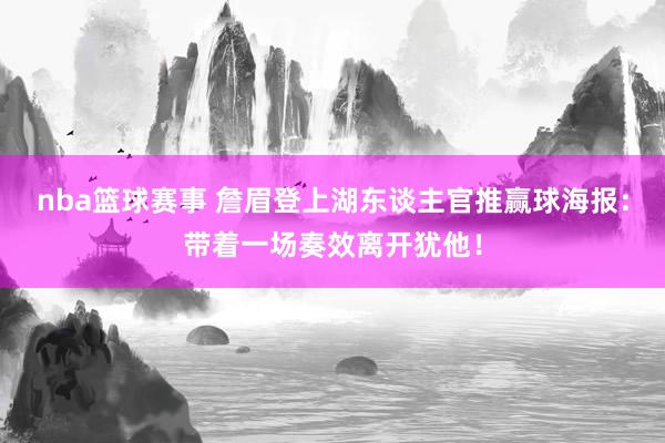 nba篮球赛事 詹眉登上湖东谈主官推赢球海报：带着一场奏效离开犹他！