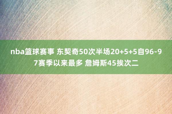 nba篮球赛事 东契奇50次半场20+5+5自96-97赛季以来最多 詹姆斯45挨次二