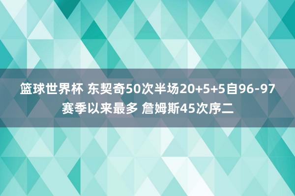 篮球世界杯 东契奇50次半场20+5+5自96-97赛季以来最多 詹姆斯45次序二