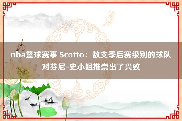 nba篮球赛事 Scotto：数支季后赛级别的球队对芬尼-史小姐推崇出了兴致