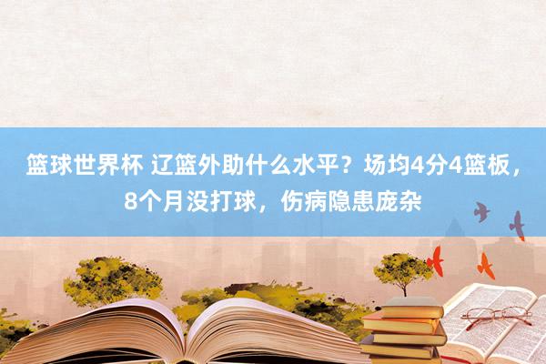 篮球世界杯 辽篮外助什么水平？场均4分4篮板，8个月没打球，伤病隐患庞杂