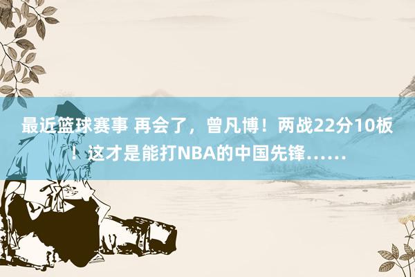 最近篮球赛事 再会了，曾凡博！两战22分10板！这才是能打NBA的中国先锋……