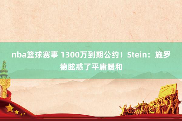 nba篮球赛事 1300万到期公约！Stein：施罗德眩惑了平庸暖和