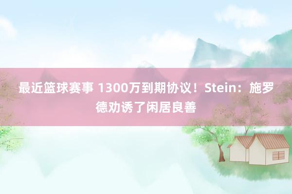 最近篮球赛事 1300万到期协议！Stein：施罗德劝诱了闲居良善