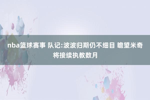 nba篮球赛事 队记:波波归期仍不细目 瞻望米奇将接续执教数月