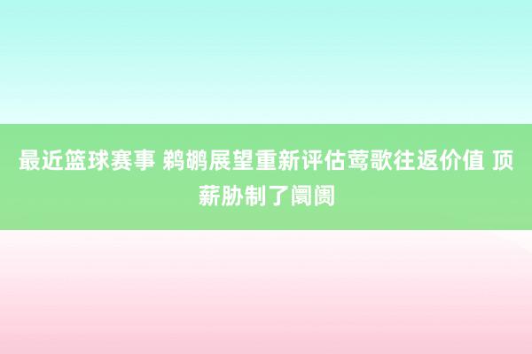 最近篮球赛事 鹈鹕展望重新评估莺歌往返价值 顶薪胁制了阛阓