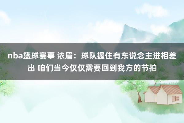 nba篮球赛事 浓眉：球队握住有东说念主进相差出 咱们当今仅仅需要回到我方的节拍