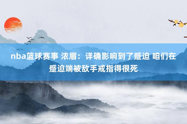 nba篮球赛事 浓眉：详确影响到了蹙迫 咱们在蹙迫端被敌手戒指得很死