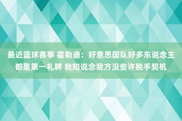 最近篮球赛事 霍勒迪：好意思国队好多东说念主都是第一礼聘 我知说念我方没些许脱手契机