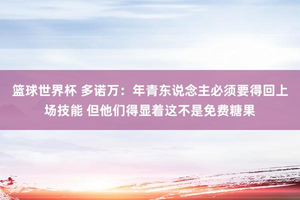 篮球世界杯 多诺万：年青东说念主必须要得回上场技能 但他们得显着这不是免费糖果