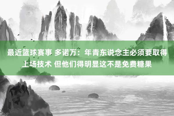 最近篮球赛事 多诺万：年青东说念主必须要取得上场技术 但他们得明显这不是免费糖果