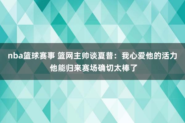 nba篮球赛事 篮网主帅谈夏普：我心爱他的活力 他能归来赛场确切太棒了