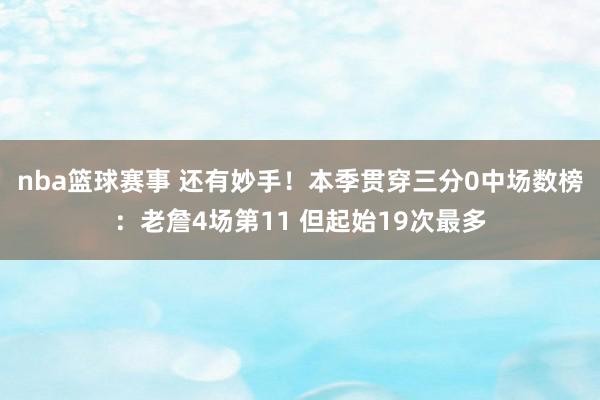 nba篮球赛事 还有妙手！本季贯穿三分0中场数榜：老詹4场第11 但起始19次最多